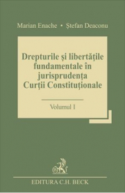 Drepturile si libertatile fundamentale in jurisprudenta Curtii Constitutionale. Volumul I - Stefan Deaconu, Marian Enache