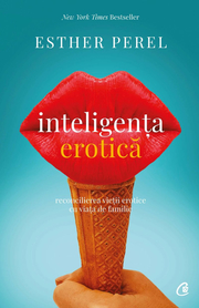 Inteligenta erotica. Editia a IV-a. Reconcilierea vietii erotice cu viata de familie - Esther Perel