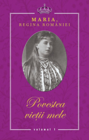Povestea vietii mele - Maria, Regina Romaniei - 3 volume