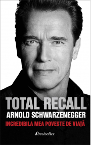TOTAL RECALL. Incredibila Mea Poveste de Viata - Arnold Schwarzenegger