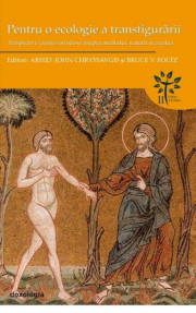 Pentru o ecologie a transfigurarii. Perspective crestin-ortodoxe asupra mediului, naturii si creatiei - Arhid. John Chryssavgis, Bruce V. Foltz