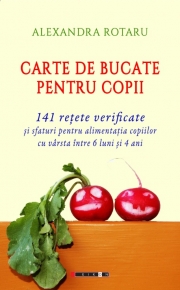 Carte de bucate pentru copii - 141 retete verificate si sfaturi pentru alimentatia copiilor cu varsta intre 6 luni si 4 ani - Alexandra ROTARU