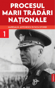 Procesul marii tradari nationale. Maresalul Antonescu in fata istoriei vol. 1 - Marcel- Dumitru Ciuca