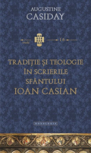 Traditie si teologie in scrierile Sfantului Ioan Casian - Augustine Casiday