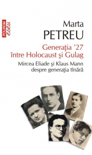 Generatia ʼ27 intre Holocaust si Gulag. Mircea Eliade si Klaus Mann despre generatia tinara - Marta Petreu
