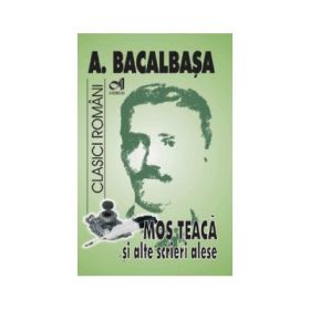 Mos Teaca si alte opere alese - Anton Bacalbasa