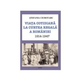 Viata cotidiana la Curtea Regala a Romaniei 1914-1947