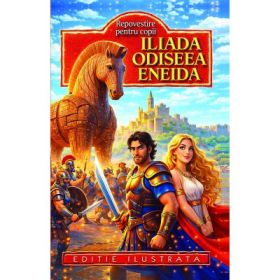 Iliada. Odiseea. Eneida. Repovestite pentru copii
