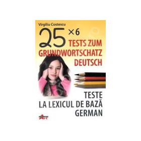 Teste la lexicul de baza german-Tests zum grundwortschatz deutsch (25x6) (Virgiliu Costescu)