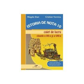 Caiet de lucru pentru clasele VII-VIII. Istorie de nota 10 - Magda Stan