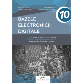 Manual pentru clasa a 10-a. Bazele electronicii digitale. Domeniul de pregatire generala: Electronica automatizari - Aurelian Chivu, Carmen Musat, Dragos Ionel Cosma, Carmen-Liliana Gheata