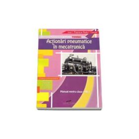 Manual pentru clasa a XII-a. Actionari pneumatice in mecatronica. Filiera tehnologica, profil tehnic - Ioan Puscas