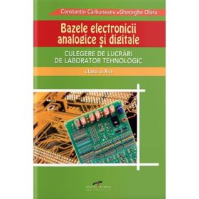 Culegere de lucrari de laborator tehnologic clasa a 10-a. Bazele Electronicii Analogice si Digitale - Constantin Carbuneanu