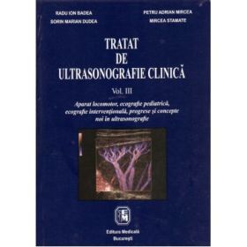 Tratat de ultrasonografie clinica. Volumul 3 Aparat locomotor, ecografie pediatrica, ecografie interventionala, progrese si concepte noi in ultrasonografie- Radu I. Badea