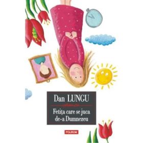 Fetita care se juca de-a Dumnezeu Editie cartonata - Dan Lungu