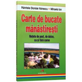 Carte de bucate manastiresti. Retete de post, de dulce, cu si fara carne - Dionisie Voinescu