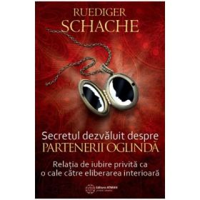 Secretul dezvaluit despre partenerii oglinda. Relatia de iubire privita ca o cale catre eliberarea interioara - Ruediger Schache