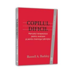 COPILUL DIFICIL - Manualul terapeutului pentru evaluare si trainingul parintilor (Russell A. Barkley) Ed a II-a