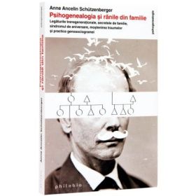 Psihogenealogia si ranile din familie. Legaturile transgenerationale, secretele de familie, sindromul de aniversare, mostenirea traumelor si practica genosociogramei - Anne Ancelin Schutzenberger