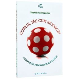 Copilul tau cum se joaca? Interpretari psihologice ale jocului - Sophie Marinopoulos