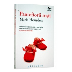 Pantofiorii rosii (Incredibila lectie de viata a unei fetite care moare de cancer la patru ani) - Maria Housden