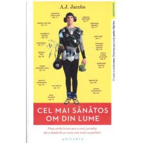Cel mai sanatos om din lume. Prea-umila incercare a unui jurnalist de a dobandi un corp mai mult ca perfect - A. J. Jacobs