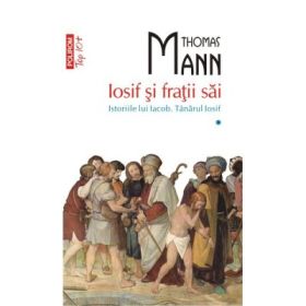 Iosif si fratii sai. Istoriile lui Iacob. Tinarul Iosif (volumul I) - Thomas Mann