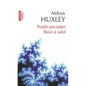 Portile perceptiei. Raiul si iadul. Colectia Top10+ - Aldous Huxley