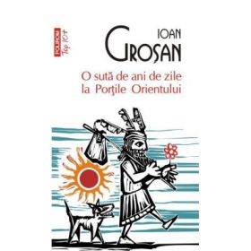 O suta de ani de zile la Portile Orientului - Ioan Grosan