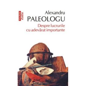 Despre lucrurile cu adevarat importante - Alexandru Paleologu