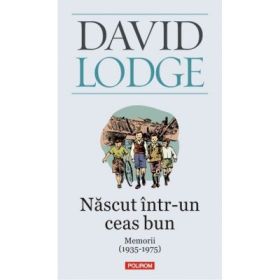 Nascut intr-un ceas bun. Memorii (1935-1975) - David Lodge