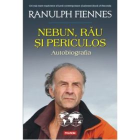Nebun, rau si periculos. Autobiografia - Ranulph Fiennes