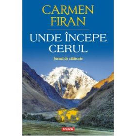 Unde incepe cerul. Jurnal de calatorie - Carmen Firan