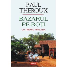 Bazarul pe roti. Cu trenul prin Asia - Paul Edward
