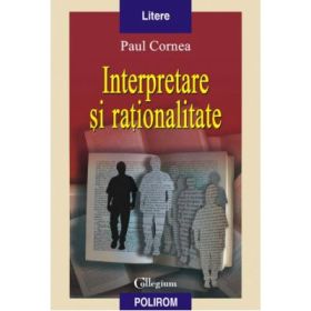 Interpretare si rationalitate - Paul Cornea
