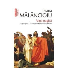 Vina tragica. Tragicii greci. Shakespeare. Dostoievski. Kafka - Ileana Malancioiu