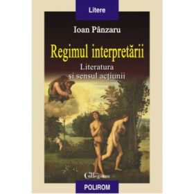 Regimul interpretarii. Literatura si sensul actiunii - Ioan Panzaru