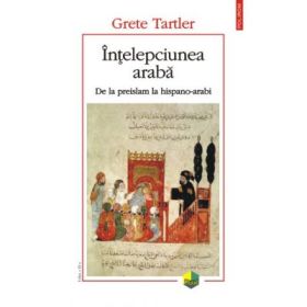 Intelepciunea araba. De la preislam la hispano-arabi - Grete Tartler