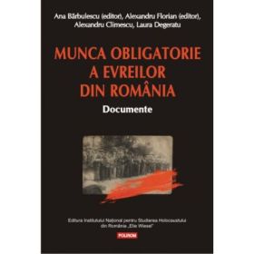 Munca obligatorie a evreilor din Romania (1940-1944). - Alexandru Florian, Ana Barbulescu,...