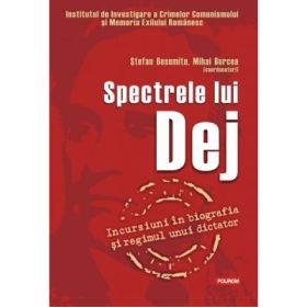 Spectrele lui Dej. Incursiuni in biografia si regimul unui dictator - Stefan Bosomitu, Mihai Burcea
