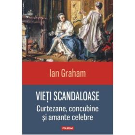 Vieti scandaloase. Curtezane, concubine si amante celebre - Ian Graham