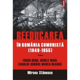 Reeducarea in Romania comunista (1949-1955) - Mircea Stanescu