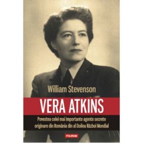 Vera Atkins. Povestea celei mai importante agente secrete originare din Romania din al Doilea Razboi Mondial - William Stevenson