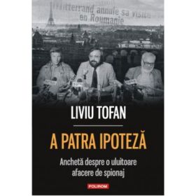 A patra ipoteza. Ancheta despre o uluitoare afacere de spionaj - Liviu Tofan