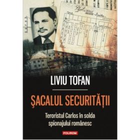 Sacalul Securitatii. Teroristul Carlos in solda spionajului romanesc - Liviu Tofan