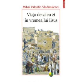 Viata de zi cu zi in vremea lui Iisus - Mihai Valentin Vladimirescu