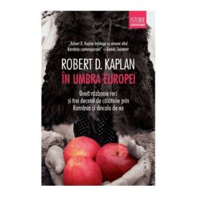 In umbra Europei. Doua razboaie reci si trei decenii de calatorie prin Romania si dincolo de ea - Robert D. Kaplan