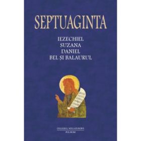 Septuaginta 6/II. Iezechiel. Suzana. Daniel. Bel si balaurul - Cristian Badilita
