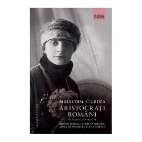 Aristocrati romani in lumea lui Proust. Anton Bibescu, Martha Bibescu, Ana de Noailles, Elena Bibescu - Mihai Dimitrie Sturdza
