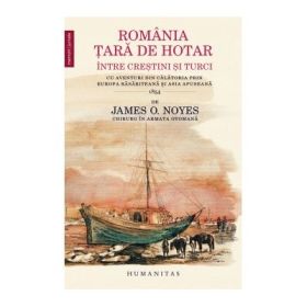 Romania - tara de hotar intre crestini si turci. Cu aventuri din calatoria prin Europa rasariteana si Asia apuseana - James O. Noyes